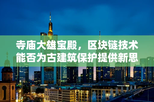 寺庙大雄宝殿，区块链技术能否为古建筑保护提供新思路？