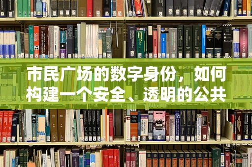 市民广场的数字身份，如何构建一个安全、透明的公共空间？