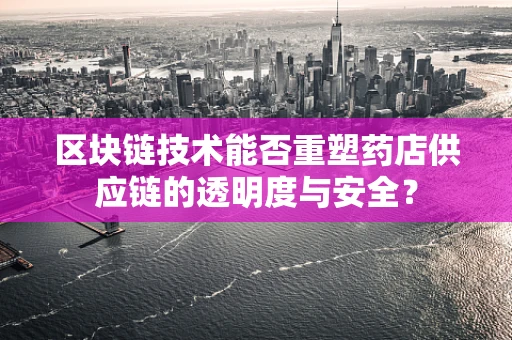 区块链技术能否重塑药店供应链的透明度与安全？