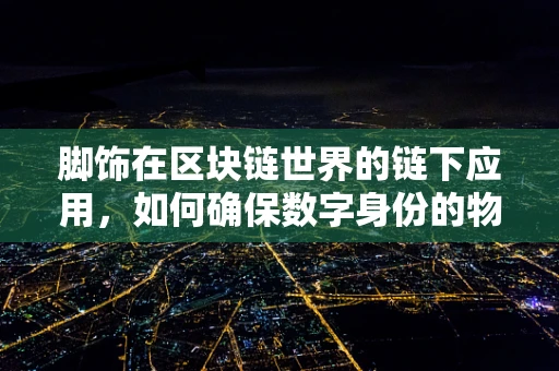 脚饰在区块链世界的链下应用，如何确保数字身份的物理验证？