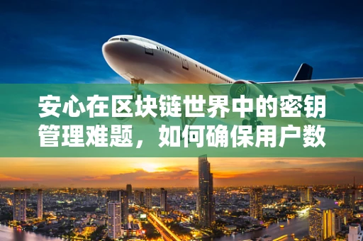 安心在区块链世界中的密钥管理难题，如何确保用户数据安全无忧？
