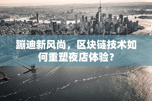蹦迪新风尚，区块链技术如何重塑夜店体验？