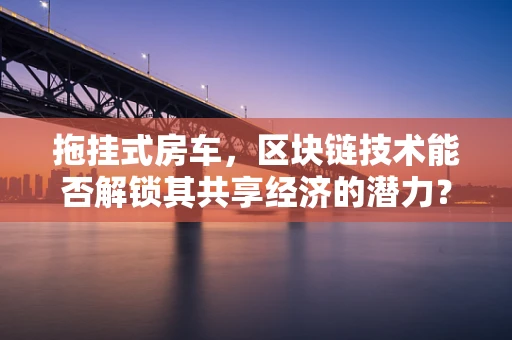 拖挂式房车，区块链技术能否解锁其共享经济的潜力？