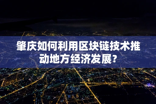 肇庆如何利用区块链技术推动地方经济发展？