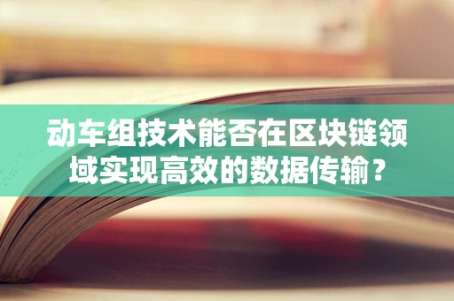 动车组技术能否在区块链领域实现高效的数据传输？