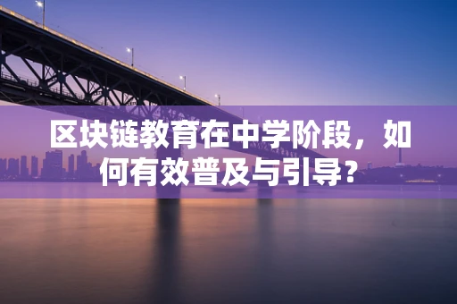 区块链教育在中学阶段，如何有效普及与引导？