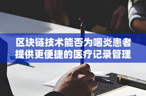 区块链技术能否为咽炎患者提供更便捷的医疗记录管理？