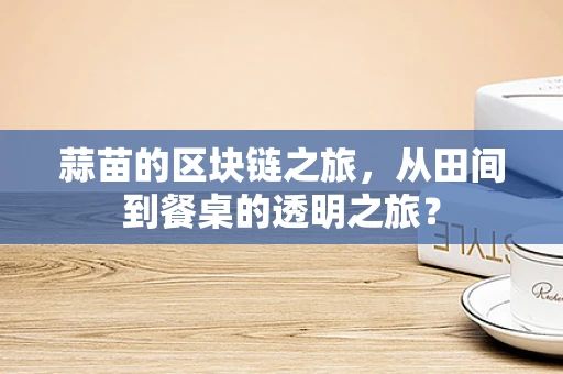 蒜苗的区块链之旅，从田间到餐桌的透明之旅？
