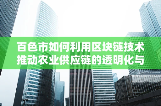 百色市如何利用区块链技术推动农业供应链的透明化与效率提升？