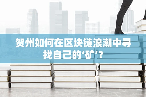 贺州如何在区块链浪潮中寻找自己的‘矿’？