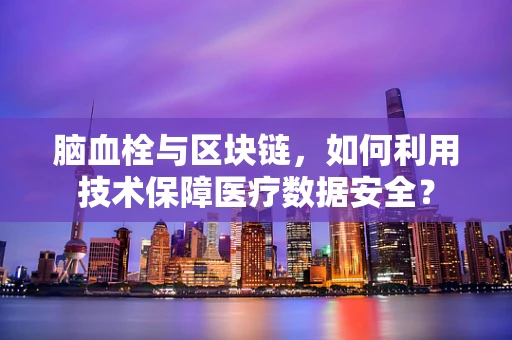 脑血栓与区块链，如何利用技术保障医疗数据安全？