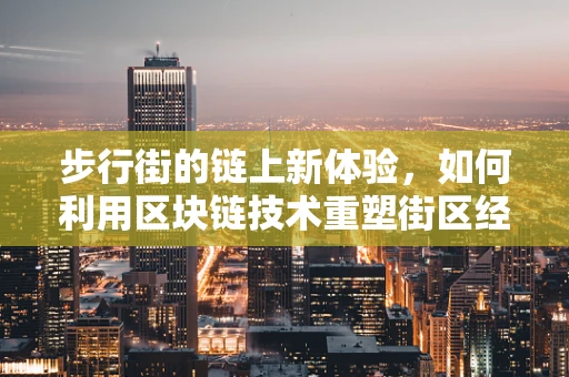 步行街的链上新体验，如何利用区块链技术重塑街区经济？
