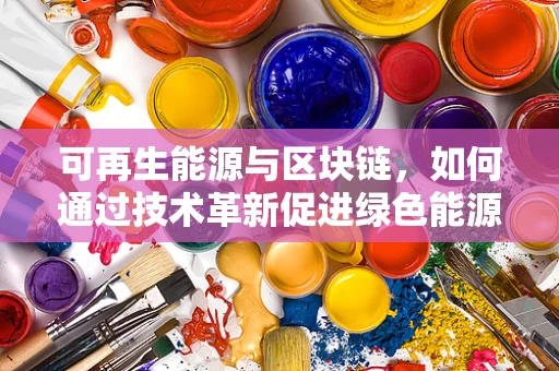 可再生能源与区块链，如何通过技术革新促进绿色能源的可持续利用？