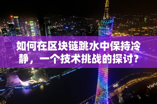 如何在区块链跳水中保持冷静，一个技术挑战的探讨？