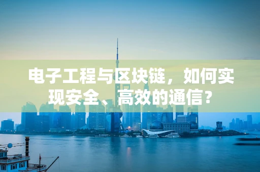 电子工程与区块链，如何实现安全、高效的通信？