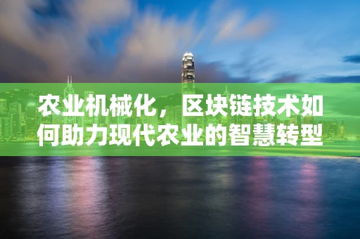 农业机械化，区块链技术如何助力现代农业的智慧转型？