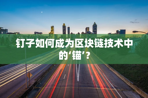 钉子如何成为区块链技术中的‘锚’？