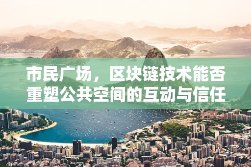 市民广场，区块链技术能否重塑公共空间的互动与信任？