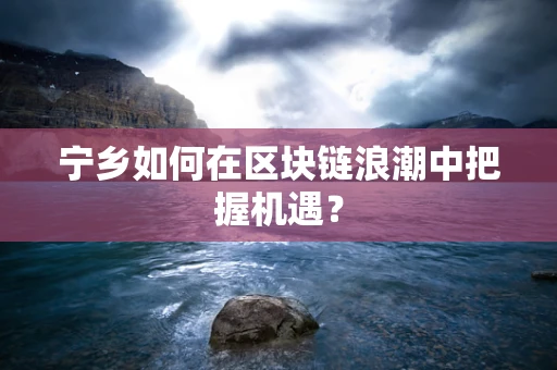宁乡如何在区块链浪潮中把握机遇？