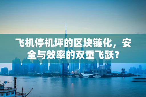 飞机停机坪的区块链化，安全与效率的双重飞跃？