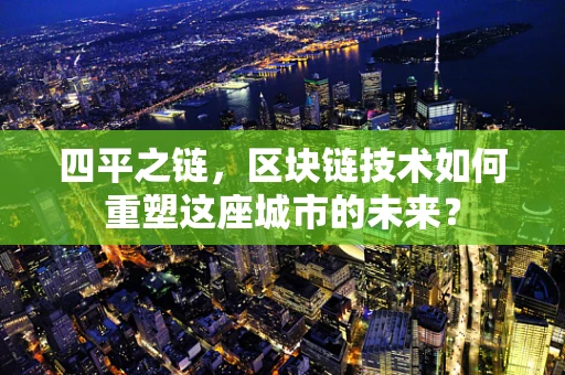 四平之链，区块链技术如何重塑这座城市的未来？