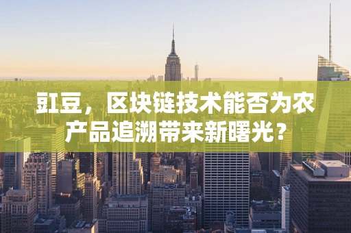 豇豆，区块链技术能否为农产品追溯带来新曙光？