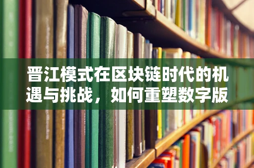 晋江模式在区块链时代的机遇与挑战，如何重塑数字版权管理？