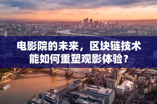 电影院的未来，区块链技术能如何重塑观影体验？
