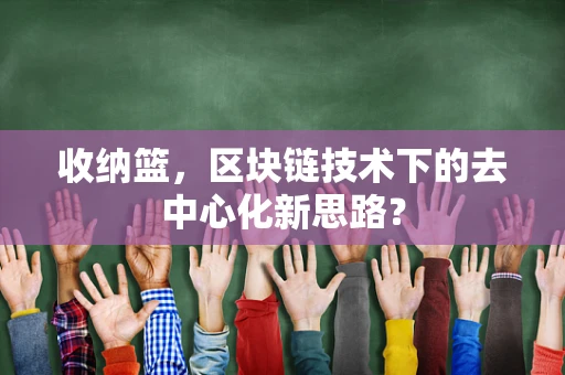收纳篮，区块链技术下的去中心化新思路？