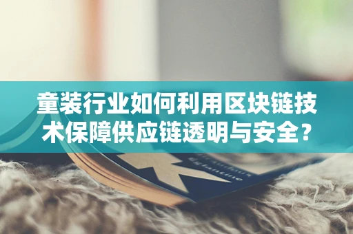 童装行业如何利用区块链技术保障供应链透明与安全？