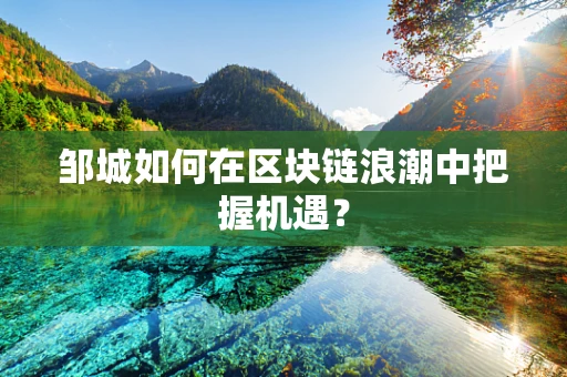 邹城如何在区块链浪潮中把握机遇？