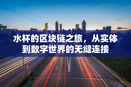 水杯的区块链之旅，从实体到数字世界的无缝连接