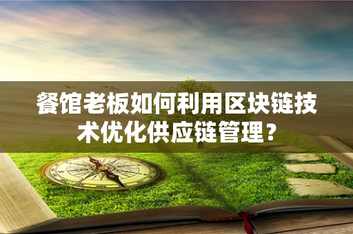 餐馆老板如何利用区块链技术优化供应链管理？