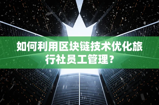 如何利用区块链技术优化旅行社员工管理？