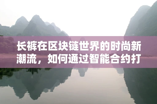 长裤在区块链世界的时尚新潮流，如何通过智能合约打造个性化定制？