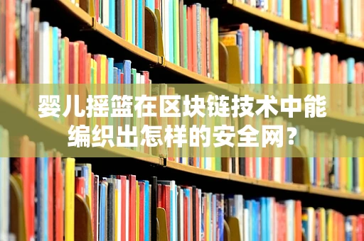 婴儿摇篮在区块链技术中能编织出怎样的安全网？
