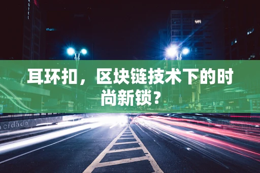 耳环扣，区块链技术下的时尚新锁？
