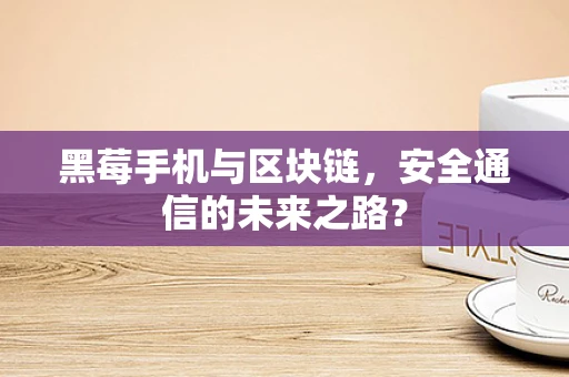 黑莓手机与区块链，安全通信的未来之路？