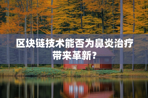 区块链技术能否为鼻炎治疗带来革新？