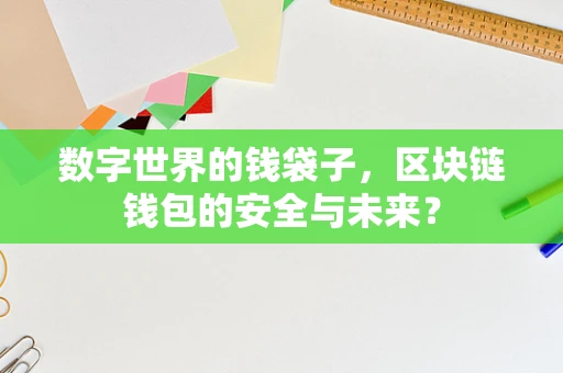数字世界的钱袋子，区块链钱包的安全与未来？