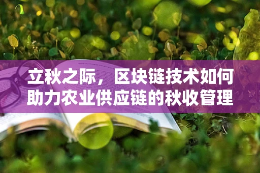 立秋之际，区块链技术如何助力农业供应链的秋收管理？