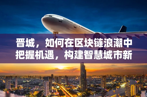 晋城，如何在区块链浪潮中把握机遇，构建智慧城市新生态？