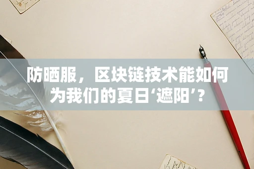 防晒服，区块链技术能如何为我们的夏日‘遮阳’？
