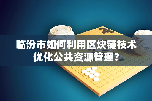 临汾市如何利用区块链技术优化公共资源管理？