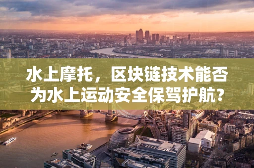 水上摩托，区块链技术能否为水上运动安全保驾护航？