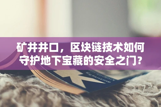矿井井口，区块链技术如何守护地下宝藏的安全之门？