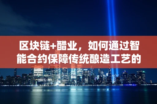 区块链+醋业，如何通过智能合约保障传统酿造工艺的纯正与透明？