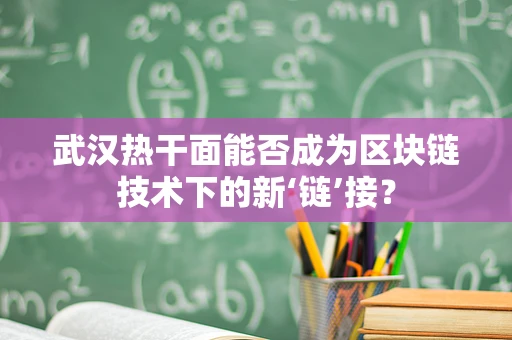 武汉热干面能否成为区块链技术下的新‘链’接？