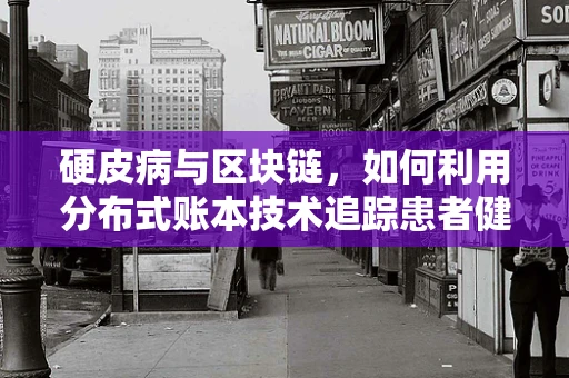 硬皮病与区块链，如何利用分布式账本技术追踪患者健康数据？