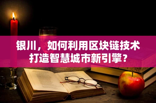 银川，如何利用区块链技术打造智慧城市新引擎？